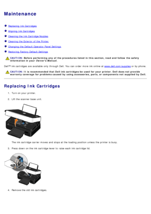 Page 39Maintenance
Replacing  Ink Cartridges
Aligning  Ink Cartridges
Cleaning the Ink Cartridge Nozzles
Cleaning the Exterior  of the Printer
Changing the Default Operator Panel Settings
Restoring  Factory Default Settings
Dell™ ink cartridges  are available  only  through Dell.  You  can  order  more  ink online  at www.dell.com/supplies or by phone.
Replacing Ink Cartridges
1.  Turn on your  printer.
2 .  Lift the scanner  base  unit.
The  ink cartridge carrier  moves and  stops at the loading position...