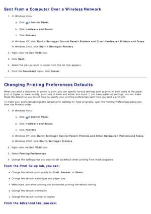 Page 56Sent From a Computer Over a Wireless Network
1.  In Windows Vista:
a.  Click  
® Control  Panel.
b .  Click   Hardware  and Sound .
c .  Click   Printers .
In Windows XP ,  click  Start ® Settings ® Control  Panel ® Printers and Other  Hardware ® Printers and Faxes .
In Windows 2000 ,  click  Start ® Settings ® Printers .
2 .  Right-click  the  Dell  V305 icon.
3 .  Click   Open .
4 .  Select the job you want  to  cancel from  the list that  appears.
5 .  From the  Document  menu,  click   Cancel....