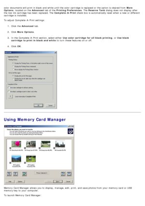 Page 9color  documents will print  in black  and  white until the color  cartridge is replaced  or the option is cleared from  More
Options,  located  on the  Advanced tab of the  Printing Preferences .  The  Reserve  Tank  dialog  does  not display  after
the low  ink cartridge has  been  replaced. The   Complete-A -Print check  box is automatically reset when  a  new or different
cartridge is installed.
To adjust  Complete -A -Print settings:
1.  Click  the  Advanced  tab.
2 .  Click   More Options .
3 .  In...