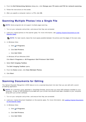 Page 864.  From the  Dell  Networking Options  dialog  box,  click  Change  your PC name  and PIN for  network scanning .
5 .  Follow the instructions on the screen.
6 .  After you specify a  computer  name or a  PIN, click   OK.
Scanning Multiple Photos Into a Single File
1.  Turn on your  computer  and  printer, and  ensure that  they are connected.
2 .  Load your  original photos on the scanner  glass. For  more  information, see 
Loading  Original Documents on the
Scanner  Glass.
NOTE:
® Programs .
b ....