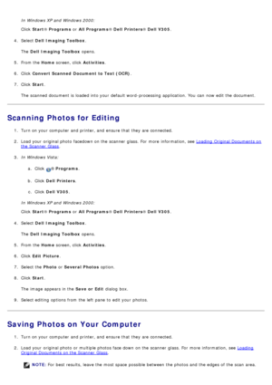 Page 87In Windows XP and  Windows 2000:
Click  Start ® Programs  or All Programs ® Dell  Printers ® Dell  V305 .
4 .  Select  Dell  Imaging Toolbox .
The   Dell  Imaging Toolbox  opens.
5 .  From the  Home screen, click   Activities.
6 .  Click   Convert Scanned  Document to Text (OCR) .
7 .  Click   Start .
The  scanned document is loaded into your  default word-processing  application. You  can  now edit the document.
Scanning Photos for Editing
1 .  Turn on your  computer  and  printer, and  ensure that...