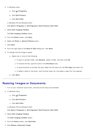 Page 883.  In Windows Vista:
a.  Click  
® Programs .
b .  Click   Dell  Printers .
c .  Click   Dell  V305 .
In Windows XP and  Windows 2000:
Click   Start ® Programs  or All Programs ® Dell  Printers ® Dell  V305 .
4 .  Select  Dell  Imaging Toolbox .
The   Dell  Imaging Toolbox  opens.
5 .  From the  Home screen, click   Scan.
6 .  Select the  Photo or Several  Photos  option.
7 .  Click   Start .
8 .  From the right  pane of the  Save  or  Edit dialog  box,  click   Save.
9 .  To change  how the image is...