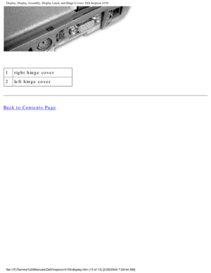 Page 136Display, Display Assembly, Display Latch, and Hinge Covers: Dell Inspiro\
n 4150 
 
1 right hinge cover
2 left hinge cover
Back to Contents Page
 
file:///F|/Service%20Manuals/Dell/Inspiron/4150/display.htm (13 of 13)\
 [2/28/2004 7:29:44 AM] 