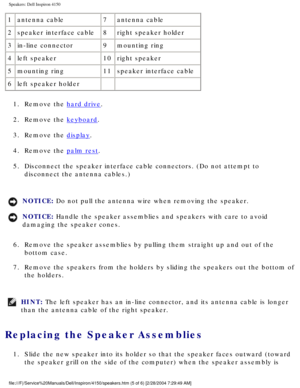 Page 159Speakers: Dell Inspiron 4150 
1antenna cable 7antenna cable
2 speaker interface cable 8right speaker holder
3 in-line connector 9mounting ring
4 left speaker 10right speaker
5 mounting ring 11speaker interface cable
6 left speaker holder   
1.  Remove the 
hard drive. 
2.  Remove the 
keyboard. 
3.  Remove the 
display. 
4.  Remove the 
palm rest. 
5.  Disconnect the speaker interface cable connectors. (Do not attempt to  disconnect the antenna cables.) 
NOTICE: Do not pull the antenna wire when removing...