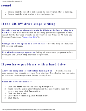 Page 32Solving Problems: Dell Inspiron 4150 
sound 
l     Ensure that the sound is not caused by the program that is running. 
l     Ensure that the disk or disc is inserted properly.
If the CD-RW drive stops writing 
Disable standby or hibernate mode in Windows before writing to a 
CD-RW — For more information on disabling power management modes, 
search for the keyword standby or hibernate in the Windows XP Help and 
Support Center (see 
Accessing Help).
Change the write speed to a slower rate — See the help...