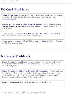 Page 33Solving Problems: Dell Inspiron 4150 
PC Card Problems
Check the PC Card — Ensure that the PC Card is properly inserted into the 
connector. See the Tell Me How help file for more information (see 

Accessing Help).
Ensure that the card is recognized by Windows® — Double-click the 
Unplug or Eject Hardware icon in the Windows taskbar. Ensure that the 
card is listed.
If you have problems with a Dell-provided PC Card — Contact Dell. 
See your Owners Manual for contact information.
If you have problems...