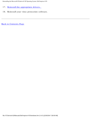 Page 49Reinstalling the Microsoft® Windows® XP Operating System: Dell Ins\
piron 4150 
17.  Reinstall the appropriate drivers. 
18.  Reinstall your virus protection software. 
Back to Contents Page
 
file:///F|/Service%20Manuals/Dell/Inspiron/4150/windows.htm (3 of 3) [\
2/28/2004 7:28:09 AM] 