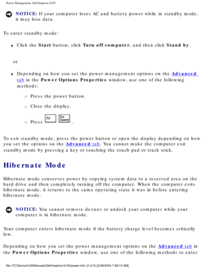 Page 56Power Management: Dell Inspiron 4150 
NOTICE: If your computer loses AC and battery power while in standby mode, 
it may lose data. 
To enter standby mode:
l     Click the Start button, click Turn off computer, and then click Stand by.
or
l     Depending on how you set the power management options on the Advanced 
tab in the Power Options Properties window, use one of the following 
methods:
m     Press the power button.
m     Close the display.
m     Press   .
To exit standby mode, press the power...