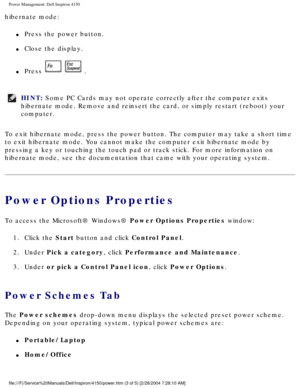 Page 57Power Management: Dell Inspiron 4150 
hibernate mode:
l     Press the power button.
l     Close the display.
l     Press   .
HINT: Some PC Cards may not operate correctly after the computer exits 
hibernate mode. Remove and reinsert the card, or simply restart (reboot\
) your 
computer. 
To exit hibernate mode, press the power button. The computer may take a \
short time 
to exit hibernate mode. You cannot make the computer exit hibernate mode\
 by 
pressing a key or touching the touch pad or track...