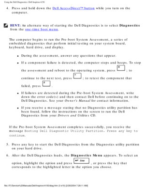 Page 62Using the Dell Diagnostics: Dell Inspiron 4150 
4.  Press and hold down the Dell AccessDirect™ button while you turn on the 
computer. 
HINT: An alternate way of starting the Dell Diagnostics is to select Diagnostics 
from the 
one-time boot menu. 
The computer begins to run the Pre-boot System Assessment, a series of 
embedded diagnostics that perform initial testing on your system board, \
keyboard, hard drive, and display.
l     During the assessment, answer any questions that appear.
l     If a...