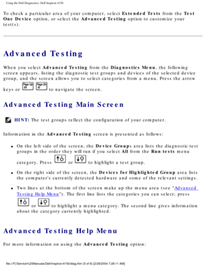 Page 64Using the Dell Diagnostics: Dell Inspiron 4150 
To check a particular area of your computer, select Extended Tests from the Test 
One Device option, or select the Advanced Testing option to customize your 
test(s).
Advanced Testing
When you select Advanced Testing from the Diagnostics Menu, the following 
screen appears, listing the diagnostic test groups and devices of the se\
lected device 
group, and the screen allows you to select categories from a menu. Press\
 the arrow 
keys or 
  to navigate the...