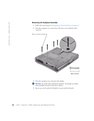 Page 1486Dell™ Inspiron™ 8000: Removing and Replacing Parts
www.dell.com | support.dell.com
Removing the Keyboard Assembly
1Follow the instructions in “Preparing to Work Inside the Computer.”
2Turn the computer over and remove the four screws labeled with a 
“circle K.”
3Turn the computer over and open the display.
 NOTICE: Be careful when handling the keyboard. The keycaps are fragile, 
easily dislodged, and time-consuming to replace.
4
Insert a pry stick under the blank key to pry up the keyboard.
M2.5 x...