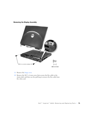 Page 19Dell™ Inspiron™ 8000: Removing and Replacing Parts91
Removing the Display Assembly
1Remove the hinge cover.
2Remove the M2.5 x 6-mm screw that secures the flex cable to the 
strain relief, and then use the pull loop to remove the flex cable from 
the video card.
M2.5 x 6-mm screws (2) 