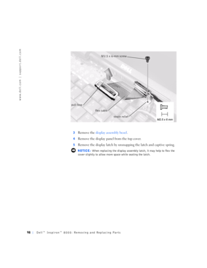 Page 2698Dell™ Inspiron™ 8000: Removing and Replacing Parts
www.dell.com | support.dell.com
3Remove the display assembly bezel. 
4Remove the display panel from the top cover.
5Remove the display latch by unsnapping the latch and captive spring.
 NOTICE: When replacing the display assembly latch, it may help to flex the 
cover slightly to allow more space while seating the latch.
M2.5 x 6-mm screw 
strain relief pull loop
flex cable 