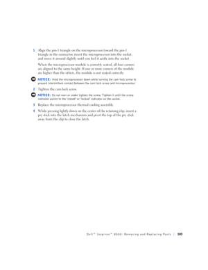 Page 31Dell™ Inspiron™ 8000: Removing and Replacing Parts103
1Align the pin-1 triangle on the microprocessor toward the pin-1 
triangle in the connector, insert the microprocessor into the socket, 
and move it around slightly until you feel it settle into the socket.
When the microprocessor module is correctly seated, all four corners 
are aligned to the same height. If one or more corners of the module 
are higher than the others, the module is not seated correctly.
 NOTICE: Hold the microprocessor down while...