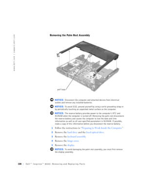 Page 36108Dell™ Inspiron™ 8000: Removing and Replacing Parts
www.dell.com | support.dell.com
Removing the Palm Rest Assembly 
 NOTICE: Disconnect the computer and attached devices from electrical 
outlets and remove any installed batteries.
 NOTICE: To avoid ESD, ground yourself by using a wrist grounding strap or 
by periodically touching an unpainted metal surface on the computer.
 NOTICE: The reserve battery provides power to the computer’s RTC and 
NVRAM when the computer is turned off. Removing the palm...