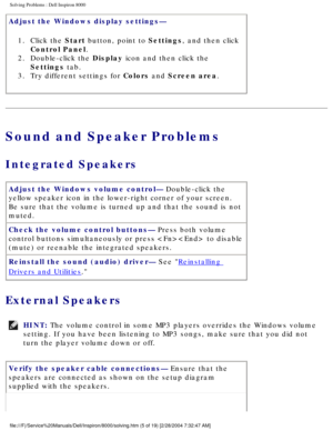 Page 12Solving Problems : Dell Inspiron 8000 
Adjust the Windows display settings— 1.  Click the Start button, point to Settings, and then click  Control Panel. 
2.  Double-click the Display icon and then click the  Settings tab. 
3.  Try different settings for Colors and Screen area. 
Sound and Speaker Problems
Integrated Speakers 
Adjust the Windows volume control— Double-click the 
yellow speaker icon in the lower-right corner of your screen. 
Be sure that the volume is turned up and that the sound is not...