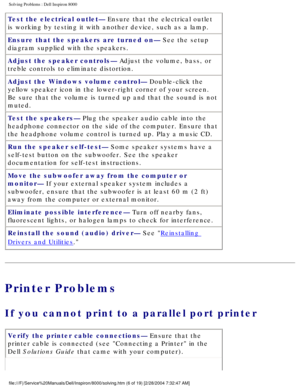 Page 13Solving Problems : Dell Inspiron 8000 
Test the electrical outlet— Ensure that the electrical outlet 
is working by testing it with another device, such as a lamp.
Ensure that the speakers are turned on— See the setup 
diagram supplied with the speakers.
Adjust the speaker controls— Adjust the volume, bass, or 
treble controls to eliminate distortion.
Adjust the Windows volume control— Double-click the 
yellow speaker icon in the lower-right corner of your screen. 
Be sure that the volume is turned up...