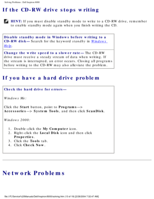 Page 20Solving Problems : Dell Inspiron 8000 
If the CD-RW drive stops writing 
HINT: If you must disable standby mode to write to a CD-RW drive, remember 
to enable standby mode again when you finish writing the CD. 
Disable standby mode in Windows before writing to a 
CD-RW disk— Search for the keyword standby in 
Windows 
Help.
Change the write speed to a slower rate— The CD-RW 
drive must receive a steady stream of data when writing. If 
the stream is interrupted, an error occurs. Closing all programs...
