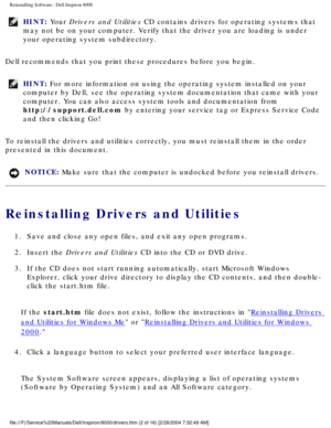 Page 37Reinstalling Software : Dell Inspiron 8000 
HINT: Your Drivers and Utilities CD contains drivers for operating systems that 
may not be on your computer. Verify that the driver you are loading is u\
nder 
your operating system subdirectory. 
Dell recommends that you print these procedures before you begin.
HINT: For more information on using the operating system installed on your 
computer by Dell, see the operating system documentation that came with \
your 
computer. You can also access system tools...
