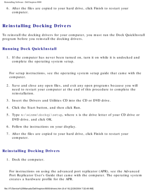 Page 43Reinstalling Software : Dell Inspiron 8000 
6.  After the files are copied to your hard drive, click Finish to resta\
rt your computer. 
Reinstalling Docking Drivers
To reinstall the docking drivers for your computer, you must run the Doc\
k QuickInstall 
program before you reinstall the docking drivers.
Running Dock QuickInstall
1.  If the computer has never been turned on, turn it on while it is und\
ocked and complete the operating system setup. 
For setup instructions, see the operating system setup...