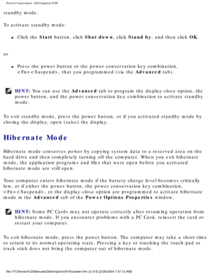 Page 22Power Conservation : Dell Inspiron 8100 
standby mode.
To activate standby mode:
l     Click the Start button, click Shut down, click Stand by, and then click OK. 
or
l     Press the power button or the power conservation key combination, 
, that you programmed (via the Advanced tab). 
HINT: You can use the Advanced tab to program the display-close option, the 
power button, and the power conservation key combination to activate sta\
ndby 
mode. 
To exit standby mode, press the power button, or if you...
