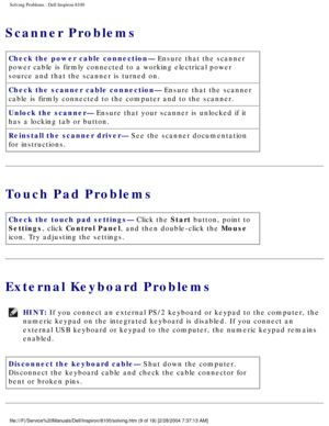 Page 34Solving Problems : Dell Inspiron 8100 
Scanner Problems
Check the power cable connection— Ensure that the scanner 
power cable is firmly connected to a working electrical power 
source and that the scanner is turned on.
Check the scanner cable connection— Ensure that the scanner 
cable is firmly connected to the computer and to the scanner.
Unlock the scanner— Ensure that your scanner is unlocked if it 
has a locking tab or button.
Reinstall the scanner driver— See the scanner documentation 
for...