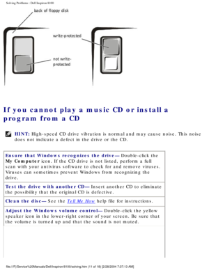 Page 36Solving Problems : Dell Inspiron 8100 
 
If you cannot play a music CD or install a 
program from a CD 
HINT: High-speed CD drive vibration is normal and may cause noise. This noise \
does not indicate a defect in the drive or the CD. 
Ensure that Windows recognizes the drive— Double-click the 
My Computer icon. If the CD drive is not listed, perform a full 
scan with your antivirus software to check for and remove viruses. 
Viruses can sometimes prevent Windows from recognizing the 
drive.
Test the...