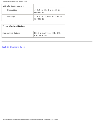 Page 52System Specifications : Dell Inspiron 8100 
Altitude (maximum): 
Operating –15.2 to 3048 m (–50 to 
10,000 ft)
Storage –15.2 to 10,668 m (–50 to 
35,000 ft)
Fixed Optical Drives 
Supported drives 12.5-mm drives: CD, CD-
RW, and DVD 
Back to Contents Page
 
 
 
file:///F|/Service%20Manuals/Dell/Inspiron/8100/specs.htm (9 of 9) [2/\
28/2004 7:37:15 AM] 