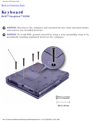 Page 119Keyboard: Dell Inspiron 8200
Back to Contents Page 
Keyboard 
Dell™ Inspiron™ 8200
NOTICE: Disconnect the computer and attached devices from electrical outlets 
and remove any installed batteries. 
NOTICE: To avoid ESD, ground yourself by using a wrist grounding strap or by 
periodically touching unpainted metal on the computer. 
 
file:///F|/Service%20Manuals/Dell/Inspiron/8200/keyboard.htm (1 of 5) \
[2/28/2004 7:40:51 AM] 