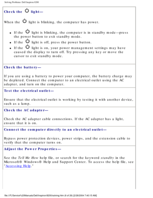Page 26Solving Problems: Dell Inspiron 8200
Check the  light— 
When the 
 light is blinking, the computer has power. 
l     If the  light is blinking, the computer is in standby mode—press 
the power button to exit standby mode. 
l     If the  light is off, press the power button.
l     If the  light is on, your power management settings may have 
caused the display to turn off. Try pressing any key or move the 
cursor to exit standby mode.
Check the battery— 
If you are using a battery to power your computer,...