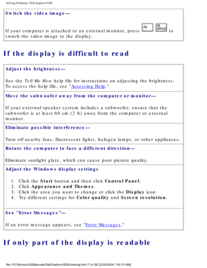 Page 27Solving Problems: Dell Inspiron 8200
Switch the video image— 
If your computer is attached to an external monitor, press 
  to 
switch the video image to the display.
If the display is difficult to read 
Adjust the brightness— 
See the Tell Me How help file for instructions on adjusting the brightness. 
To access the help file, see 
Accessing Help.
Move the subwoofer away from the computer or monitor— 
If your external speaker system includes a subwoofer, ensure that the 
subwoofer is at least 60 cm (2...