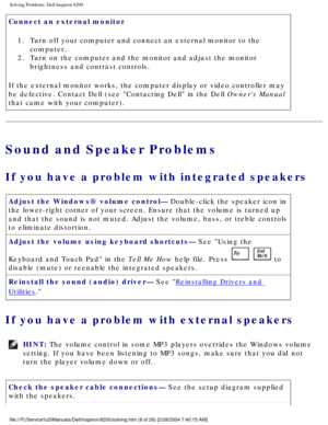 Page 28Solving Problems: Dell Inspiron 8200
Connect an external monitor 1.  Turn off your computer and connect an external monitor to the  computer. 
2.  Turn on the computer and the monitor and adjust the monitor  brightness and contrast controls. 
If the external monitor works, the computer display or video controller \
may 
be defective. Contact Dell (see Contacting Dell in the Dell Owners Manual 
that came with your computer).
Sound and Speaker Problems
If you have a problem with integrated speakers 
Adjust...