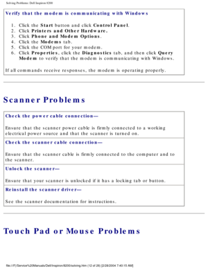 Page 32Solving Problems: Dell Inspiron 8200
Verify that the modem is communicating with Windows 1.  Click the Start button and click Control Panel. 
2.  Click Printers and Other Hardware. 
3.  Click Phone and Modem Options. 
4.  Click the Modems tab. 
5.  Click the COM port for your modem. 
6.  Click Properties, click the Diagnostics tab, and then click Query  Modem to verify that the modem is communicating with Windows. 
If all commands receive responses, the modem is operating properly.
Scanner Problems
Check...