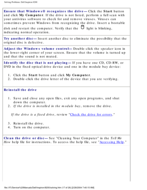 Page 37Solving Problems: Dell Inspiron 8200
Ensure that Windows® recognizes the drive— Click the Start button 
and click My Computer. If the drive is not listed, perform a full scan with 
your antivirus software to check for and remove viruses. Viruses can 
sometimes prevent Windows from recognizing the drive. Insert a bootable \
disk and restart the computer. Verify that the 
 light is blinking, 
indicating normal operation.
Try another disc— Insert another disc to eliminate the possibility that the 
original...