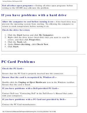 Page 39Solving Problems: Dell Inspiron 8200
Exit all other open programs— Exiting all other open programs before 
writing to the CD-RW may alleviate the problem.
If you have problems with a hard drive 
Allow the computer to cool before turning it on— A hot hard drive may 
prevent the operating system from starting. Try allowing the computer to\
 
return to room temperature before turning it on.
Check the drive for errors 1.  Click the Start button and click My Computer. 
2.  Right-click the drive letter (local...