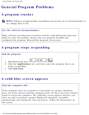 Page 42Solving Problems: Dell Inspiron 8200
General Program Problems
A program crashes 
HINT: Software usually includes installation instructions in its documentation\
 or 
on a floppy disk or CD. 
See the software documentation— 
Many software manufacturers maintain websites with information that may \
help you solve the problem. Ensure that you properly installed and 
configured the program. Reinstall the program if necessary.
A program stops responding 
End the program 
1.  Simultaneously press 
   . 
2....