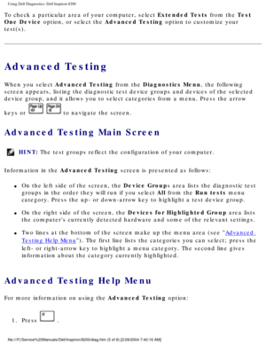 Page 51Using Dell Diagnostics: Dell Inspiron 8200
To check a particular area of your computer, select Extended Tests from the Test 
One Device option, or select the Advanced Testing option to customize your 
test(s).
Advanced Testing
When you select Advanced Testing from the Diagnostics Menu, the following 
screen appears, listing the diagnostic test device groups and devices of\
 the selected 
device group, and it allows you to select categories from a menu. Press \
the arrow 
keys or 
  to navigate the...