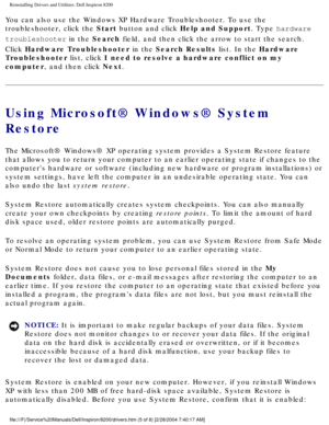 Page 59Reinstalling Drivers and Utilities: Dell Inspiron 8200
You can also use the Windows XP Hardware Troubleshooter. To use the 
troubleshooter, click the Start button and click Help and Support. Type hardware 
troubleshooter in the Search field, and then click the arrow to start the search. 
Click Hardware Troubleshooter in the Search Results list. In the Hardware 
Troubleshooter list, click I need to resolve a hardware conflict on my 
computer, and then click Next. 
Using Microsoft® Windows® System...