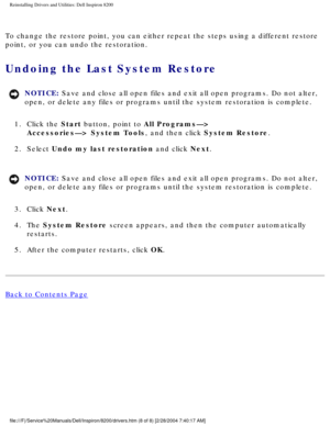 Page 62Reinstalling Drivers and Utilities: Dell Inspiron 8200
To change the restore point, you can either repeat the steps using a dif\
ferent restore 
point, or you can undo the restoration.
Undoing the Last System Restore 
NOTICE: Save and close all open files and exit all open programs. Do not alter, \
open, or delete any files or programs until the system restoration is co\
mplete. 
1.  Click the Start button, point to All Programs—> Accessories—> System Tools, and then click System Restore. 
2.  Select...