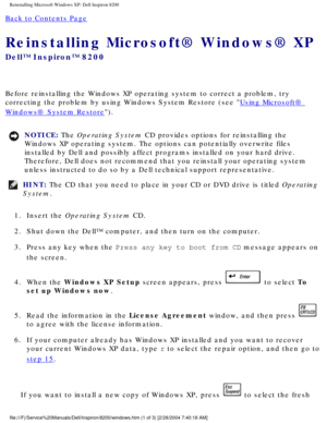 Page 63Reinstalling Microsoft Windows XP: Dell Inspiron 8200
Back to Contents Page 
Reinstalling Microsoft® Windows® XP 
Dell™ Inspiron™ 8200
Before reinstalling the Windows XP operating system to correct a problem\
, try 
correcting the problem by using Windows System Restore (see 
Using Microsoft® 
Windows® System Restore).
NOTICE: The Operating System CD provides options for reinstalling the 
Windows XP operating system. The options can potentially overwrite files\
 
installed by Dell and possibly affect...