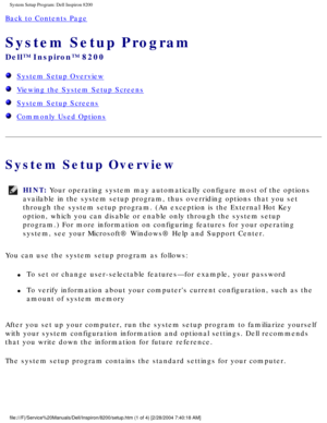 Page 66System Setup Program: Dell Inspiron 8200
Back to Contents Page 
System Setup Program 
Dell™ Inspiron™ 8200
  System Setup Overview
  Viewing the System Setup Screens
  System Setup Screens
  Commonly Used Options
System Setup Overview
HINT: Your operating system may automatically configure most of the options 
available in the system setup program, thus overriding options that you \
set 
through the system setup program. (An exception is the External Hot Key\
 
option, which you can disable or enable...