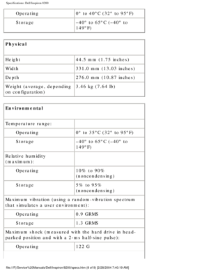 Page 77Specifications: Dell Inspiron 8200
Operating0º to 40ºC (32º to 95ºF) 
Storage –40º to 65ºC (–40º to 
149ºF)
Physical 
Height 44.5 mm (1.75 inches)
Width 331.0 mm (13.03 inches)
Depth 276.0 mm (10.87 inches)
Weight (average, depending 
on configuration) 3.46 kg (7.64 lb)
Environmental
Temperature range:  
Operating 0º to 35ºC (32º to 95ºF)
Storage –40º to 65ºC (–40º to 
149ºF)
Relative humidity 
(maximum):  
Operating 10% to 90% 
(noncondensing)
Storage 5% to 95% 
(noncondensing)
Maximum vibration (using...