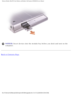 Page 24Memory Module, Mini PCI Card, Modem, and Modules: Dell Inspiron 8500/860\
0 Service Manual
 
NOTICE: Insert devices into the module bay before you dock and turn on the 
computer. 
Back to Contents Page
 
file:///F|/Service%20Manuals/Dell/Inspiron/85-8600/upgrades.htm (13 of \
13) [2/28/2004 6:29:46 AM] 