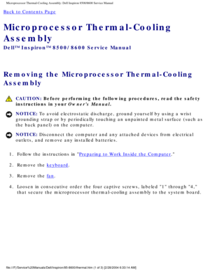 Page 49Microprocessor Thermal-Cooling Assembly: Dell Inspiron 8500/8600 Service\
 Manual
Back to Contents Page 
Microprocessor Thermal-Cooling 
Assembly 
Dell™ Inspiron™ 8500/8600 Service Manual
Removing the Microprocessor Thermal-Cooling 
Assembly 
 CAUTION: Before performing the following procedures, read the safety 
instructions in your Owners Manual.
NOTICE: To avoid electrostatic discharge, ground yourself by using a wrist 
grounding strap or by periodically touching an unpainted metal surface (\
such as...