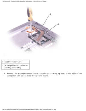 Page 50Microprocessor Thermal-Cooling Assembly: Dell Inspiron 8500/8600 Service\
 Manual
 
1 captive screws (4)
2 microprocessor thermal-
cooling assembly
5.  Rotate the microprocessor thermal-cooling assembly up toward the side of\
 the  computer and away from the system board. 
file:///F|/Service%20Manuals/Dell/Inspiron/85-8600/thermal.htm (2 of 3)\
 [2/28/2004 6:33:14 AM] 