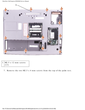 Page 53Palm Rest: Dell Inspiron 8500/8600 Service Manual
 
1 M2.5 x 12-mm screws 
(13)
7.  Remove the two M2.5 x 4-mm screws from the top of the palm rest. 
file:///F|/Service%20Manuals/Dell/Inspiron/85-8600/palmrest.htm (2 of 5\
) [2/28/2004 6:33:23 AM] 