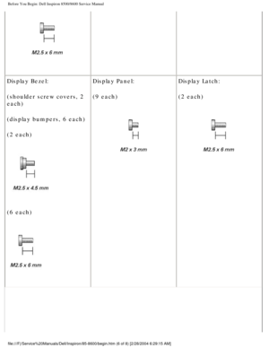 Page 7Before You Begin: Dell Inspiron 8500/8600 Service Manual
 
Display Bezel:
(shoulder screw covers, 2 
each)
(display bumpers, 6 each)
(2 each)
 
(6 each) 
Display Panel:
(9 each)
  Display Latch:
(2 each) 
file:///F|/Service%20Manuals/Dell/Inspiron/85-8600/begin.htm (6 of 8) \
[2/28/2004 6:29:15 AM] 