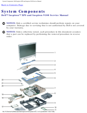 Page 23System Components: Dell Inspiron XPS and Inspiron 9100 Service Manual
Back to Contents Page 
System Components 
Dell™ Inspiron™ XPS and Inspiron 9100 Service Manual
NOTICE: Only a certified service technician should perform repairs on your 
computer. Damage due to servicing that is not authorized by Dell is not \
covered 
by your warranty. 
NOTICE: Unless otherwise noted, each procedure in this document assumes 
that a part can be replaced by performing the removal procedure in rever\
se 
order....