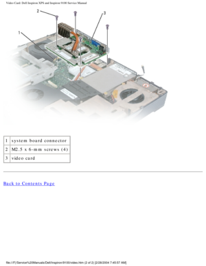 Page 66Video Card: Dell Inspiron XPS and Inspiron 9100 Service Manual
 
1 system board connector
2 M2.5 x 6-mm screws (4)
3 video card
Back to Contents Page
 
file:///F|/Service%20Manuals/Dell/Inspiron/9100/video.htm (2 of 2) [2/\
28/2004 7:45:57 AM] 